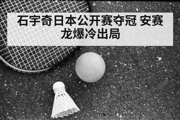 石宇奇日本公开赛夺冠 安赛龙爆冷出局