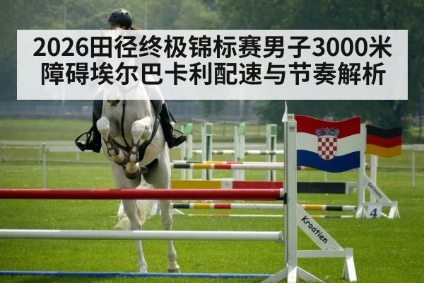 2026田径终极锦标赛男子3000米障碍埃尔巴卡利配速与节奏解析
