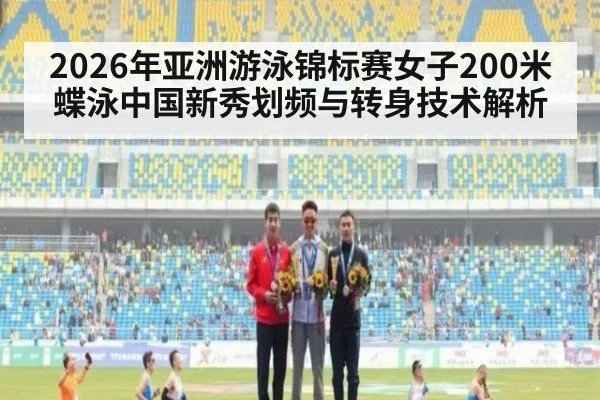 2026年亚洲游泳锦标赛女子200米蝶泳中国新秀划频与转身技术解析
