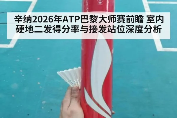 辛纳2026年ATP巴黎大师赛前瞻 室内硬地二发得分率与接发站位深度分析