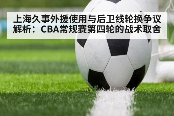 上海久事外援使用与后卫线轮换争议解析：CBA常规赛第四轮的战术取舍