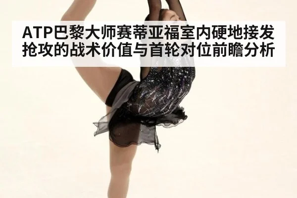 ATP巴黎大师赛蒂亚福室内硬地接发抢攻的战术价值与首轮对位前瞻分析
